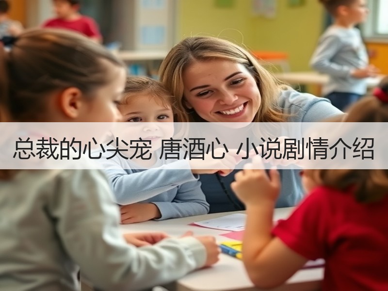 总裁的心尖宠 唐酒心 小说剧情介绍