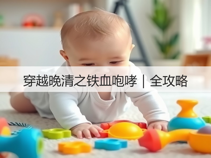 穿越晚清之铁血咆哮｜全攻略