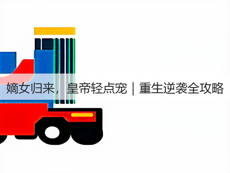 嫡女归来，皇帝轻点宠｜重生逆袭全攻略