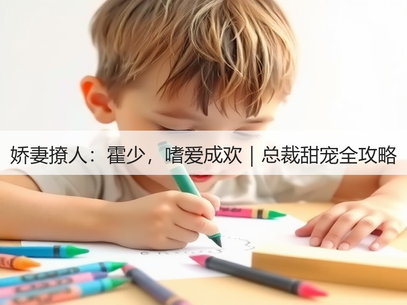 娇妻撩人：霍少，嗜爱成欢｜总裁甜宠全攻略