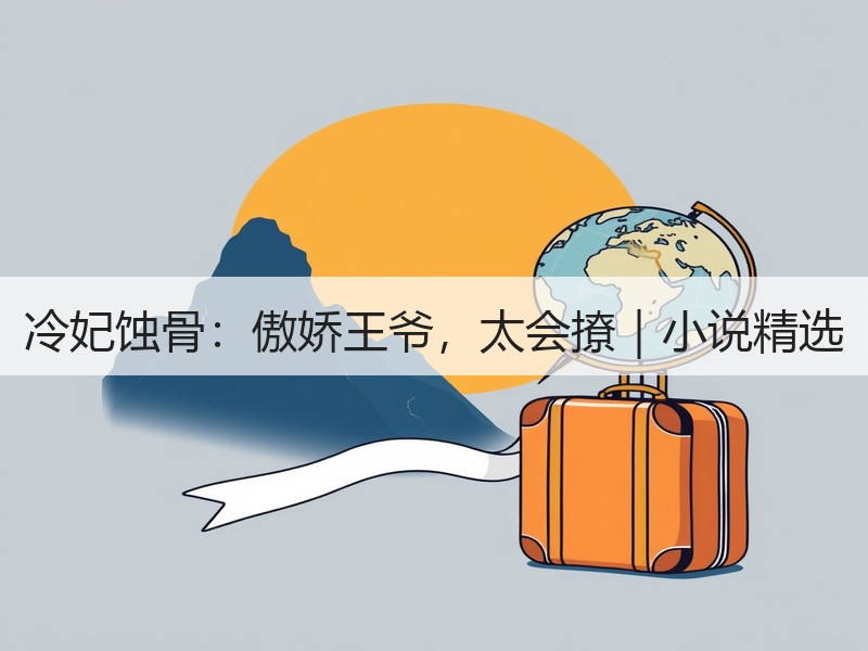 冷妃蚀骨：傲娇王爷，太会撩｜小说精选