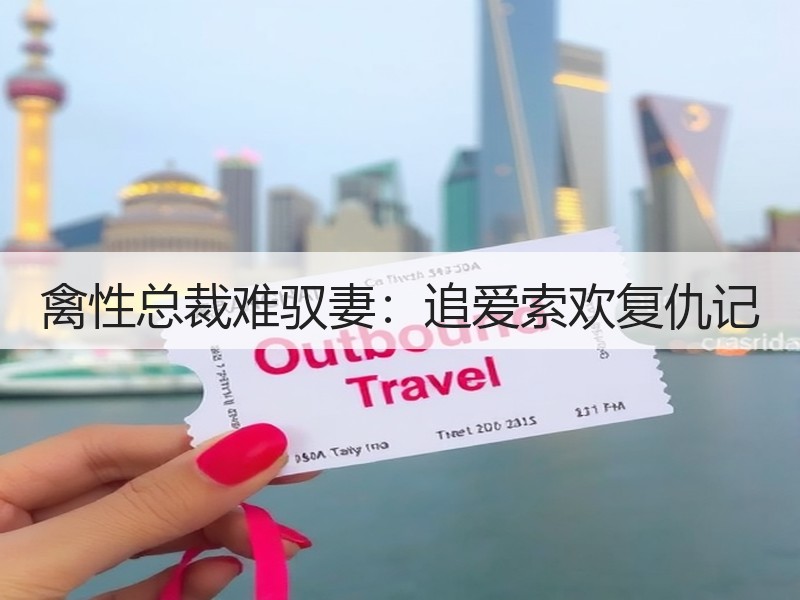 禽性总裁难驭妻：追爱索欢复仇记