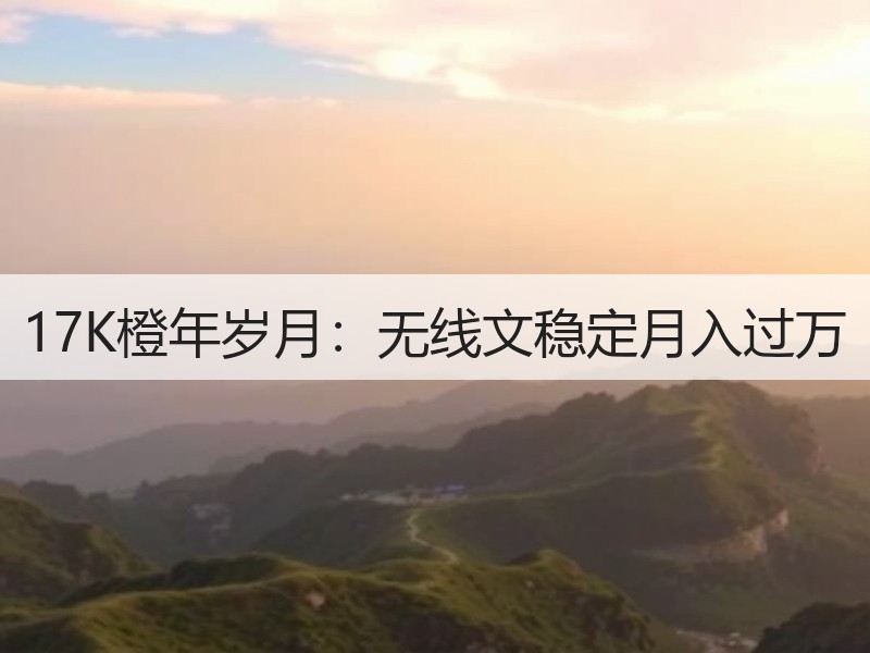 17K橙年岁月：无线文稳定月入过万