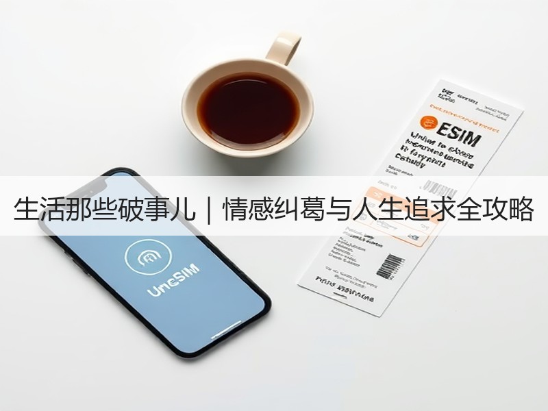 生活那些破事儿｜情感纠葛与人生追求全攻略