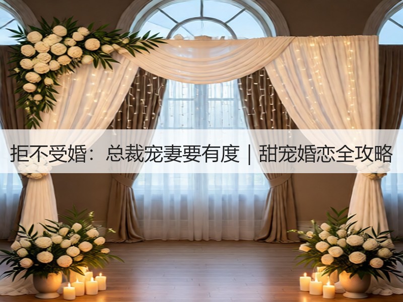 拒不受婚：总裁宠妻要有度｜甜宠婚恋全攻略