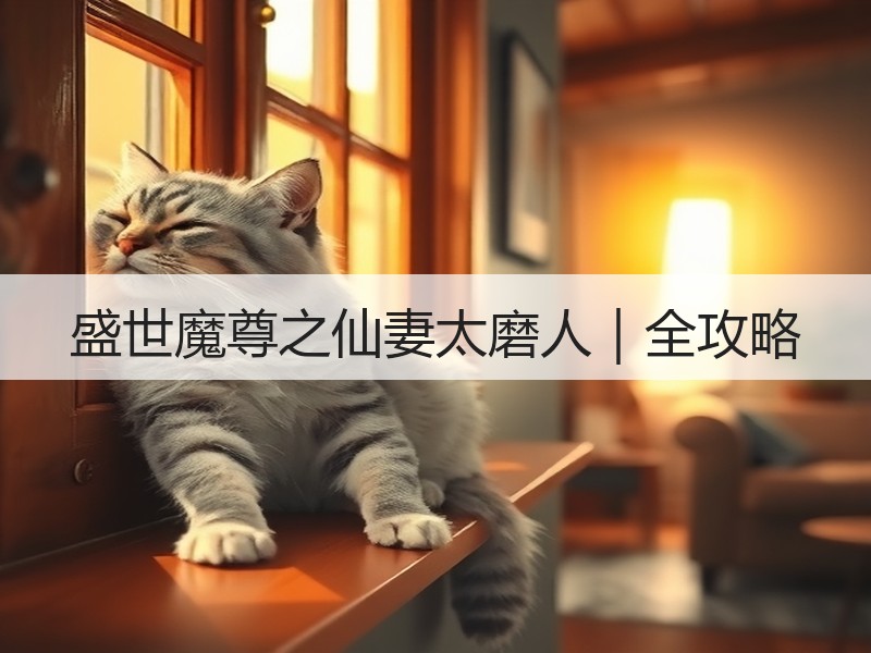 盛世魔尊之仙妻太磨人｜全攻略