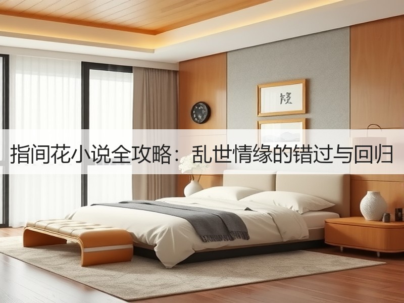 指间花小说全攻略：乱世情缘的错过与回归
