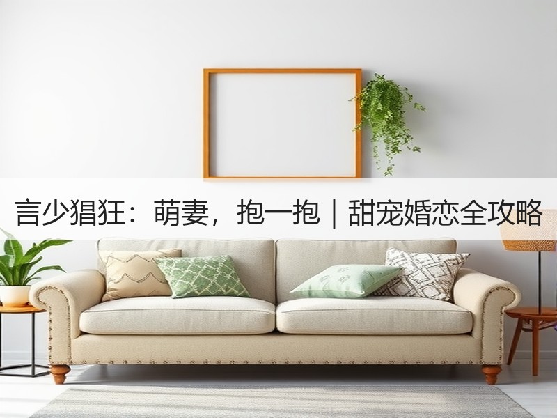 言少猖狂：萌妻，抱一抱｜甜宠婚恋全攻略