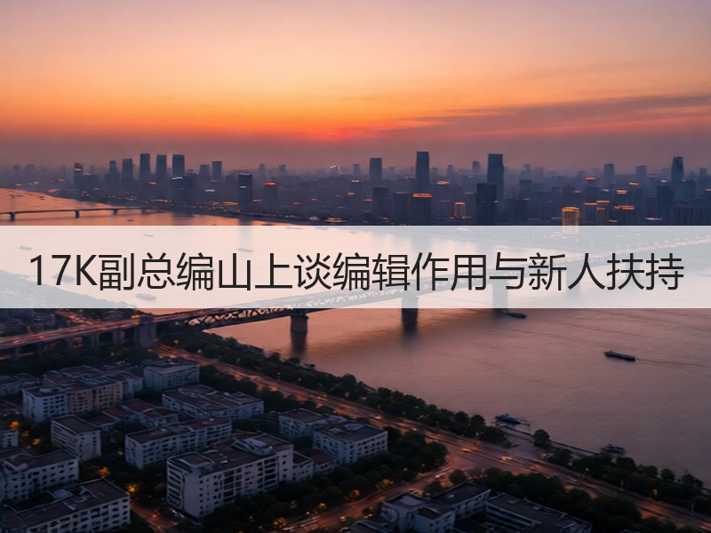 17K副总编山上谈编辑作用与新人扶持
