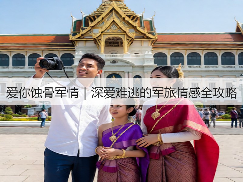 爱你蚀骨军情｜深爱难逃的军旅情感全攻略