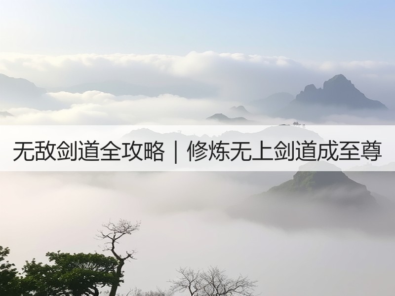 无敌剑道全攻略｜修炼无上剑道成至尊