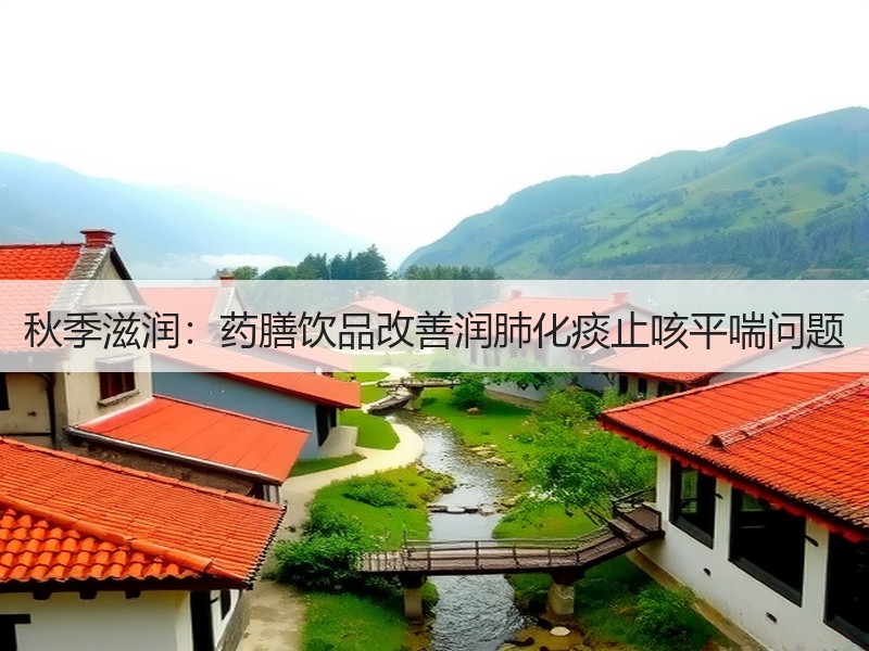 秋季滋润：药膳饮品改善润肺化痰止咳平喘问