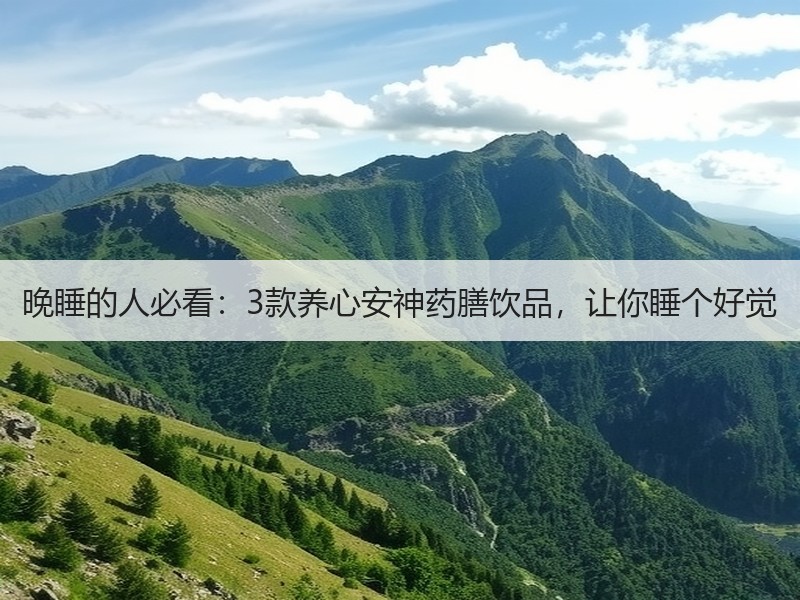 晚睡的人必看：3款养心安神药膳饮品，让你