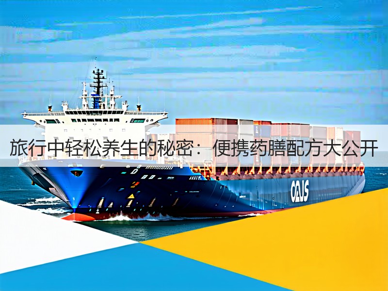 旅行中轻松养生的秘密：便携药膳配方大公开