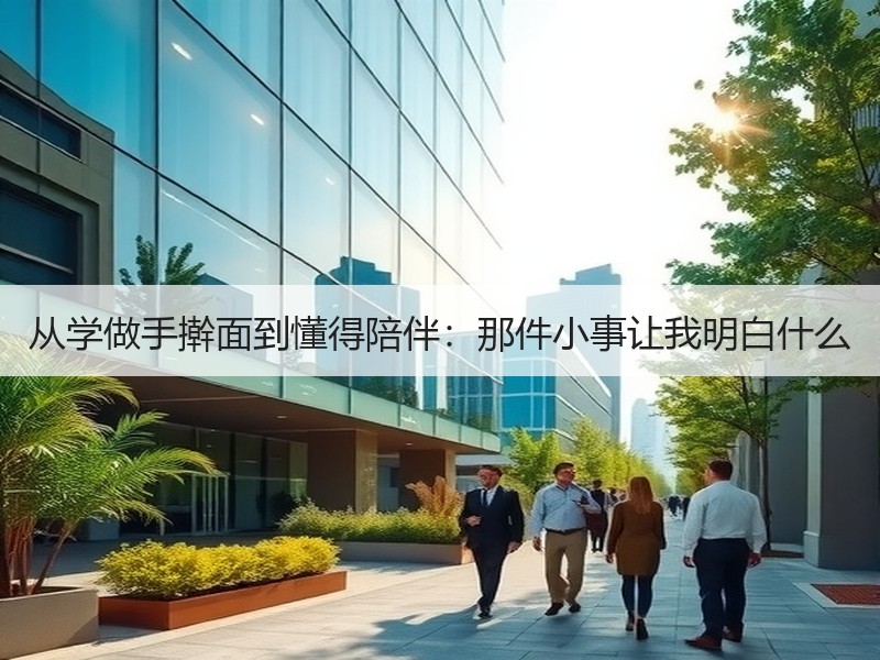 从学做手擀面到懂得陪伴：那件小事让我明白