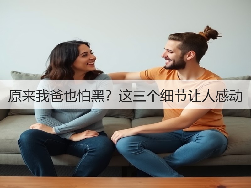原来我爸也怕黑？这三个细节让人感动