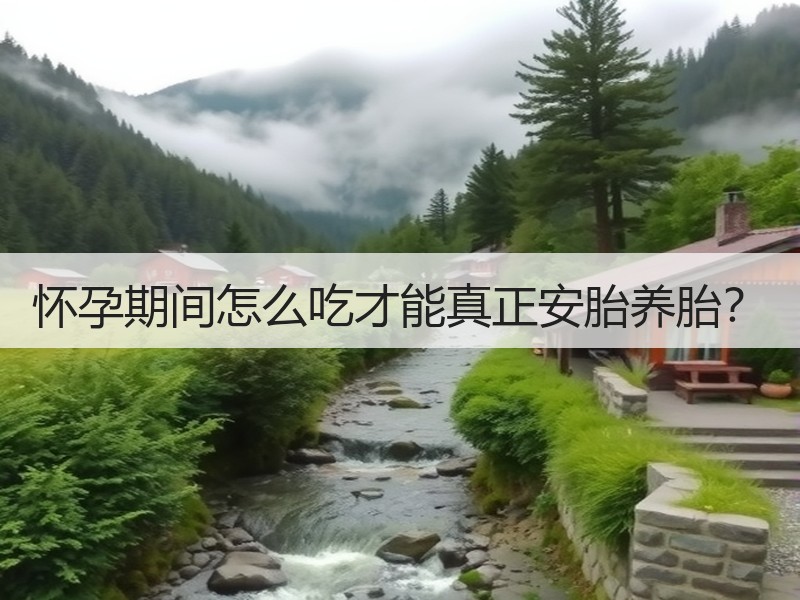 怀孕期间怎么吃才能真正安胎养胎？