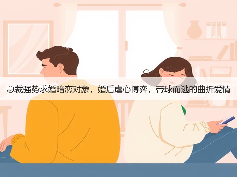 总裁强势求婚暗恋对象，婚后虐心博弈，带球